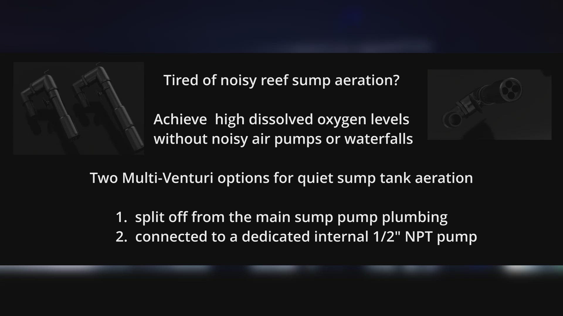 Here we demonstrate two methods of setting up a multi-venturi in a sump tank. This is a great way to achieve the highest levels of dissolved oxygen. No need to use air stones or air pumps! Give the good bacteria and nitrogen cycle the high levels of dissolved oxygen that they need.